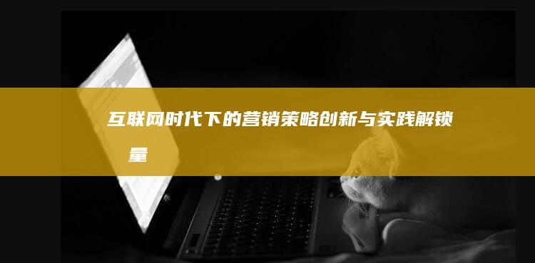 互联网+时代下的营销策略创新与实践：解锁流量变现新路径