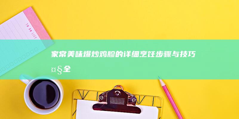 家常美味：爆炒鸡胗的详细烹饪步骤与技巧大全